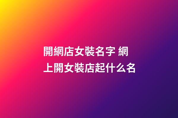 開網店女裝名字 網上開女裝店起什么名-第1張-店鋪起名-玄機派